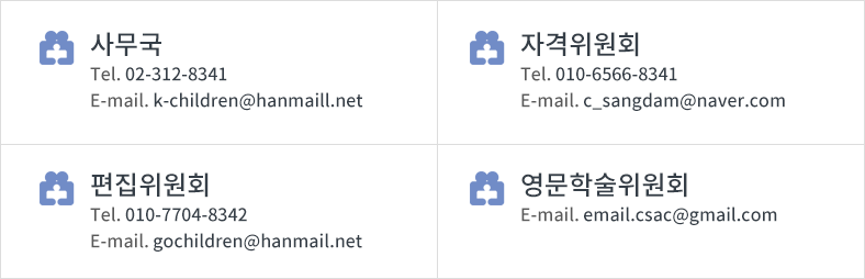 사무국: 02-312-8341 / k-children@hanmail.net 
																자격위원회 : 010-6566-8341 / c_sangdam@naver.com 
																편집위원회 : 010-7704-8342 / gochildren@hanmail.net 
																영문학술위원회 : email.csac@gmail.com